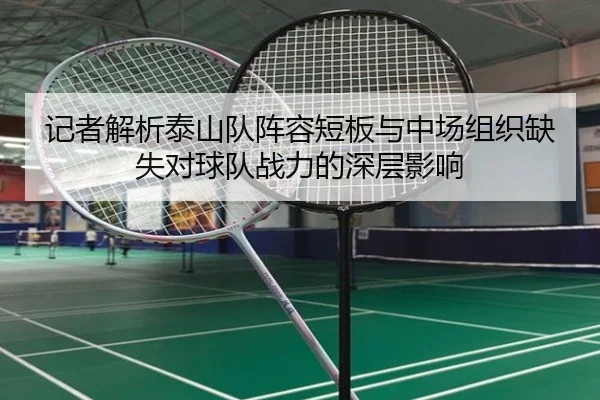 记者解析泰山队阵容短板与中场组织缺失对球队战力的深层影响